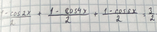  (1-cos 2x)/2 + (1-cos 4x)/2 + (1-cos 6x)/2 = 3/2 