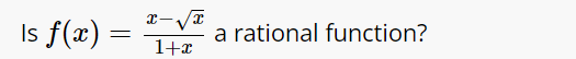 Is f(x)= (x-sqrt(x))/1+x  a rational function?