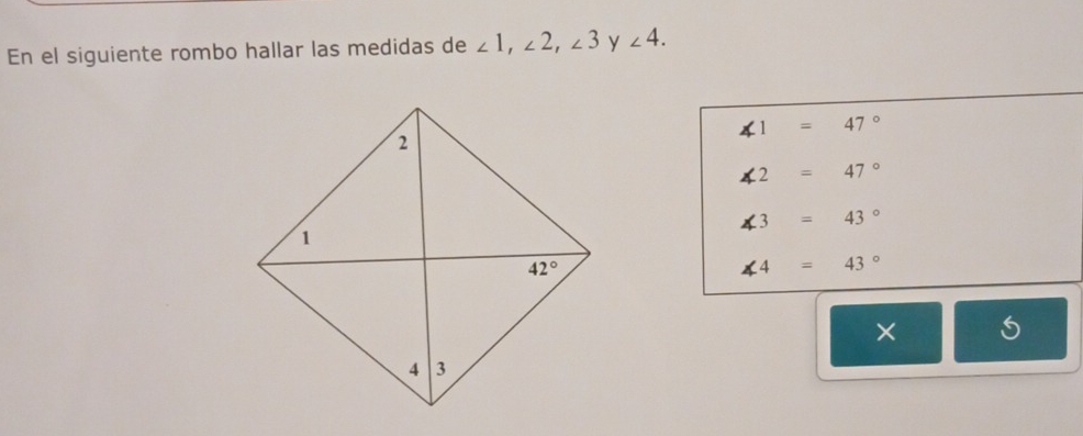 En el siguiente rombo hallar las medidas de ∠ 1,∠ 2,∠ 3 y ∠ 4.
∠ 1=47°
∠ 2=47°
∠ 3=43°
∠ 4=43°
 □ /□   × | 5