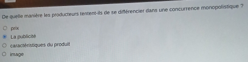 De quelle manière les producteurs tentent-ils de se différencier dans une concurrence monopolistique ?
prix
La publicité
caractéristiques du produit
image