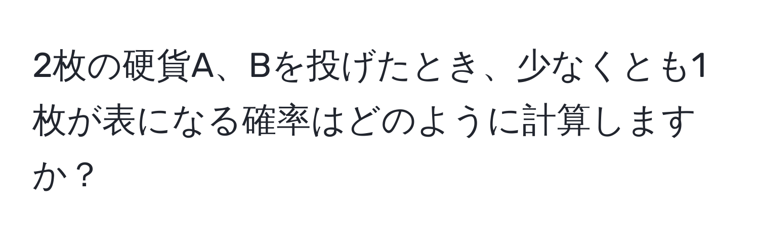 2枚の硬貨A、Bを投げたとき、少なくとも1枚が表になる確率はどのように計算しますか？