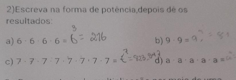 2)Escreva na forma de potência,depois de os 
resultados: 
a) 6· 6· 6· 6= b) 9· 9=
c) 7· 7· 7· 7· 7· 7· 7· 7= d) a· a· a· a· a=