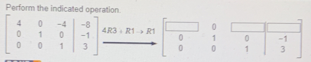 Perform the indicated operation.
0
beginvmatrix 4&0&-4 0&1&0 0&0&1endvmatrix beginarrayr -8 -1 3endarray |xrightarrow 4R3+R1to R1 frac □ _0 ^ 1. 0