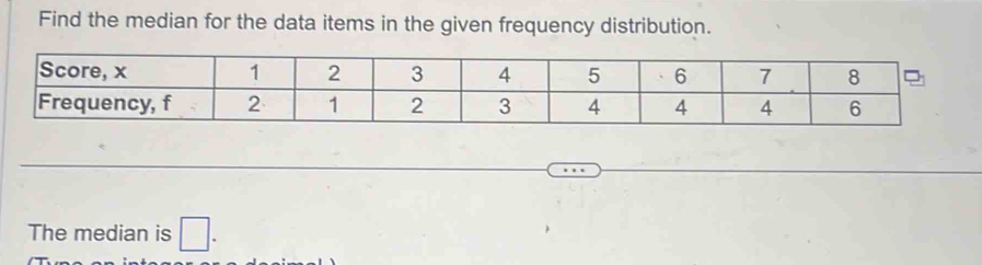 Find the median for the data items in the given frequency distribution. 
The median is □.