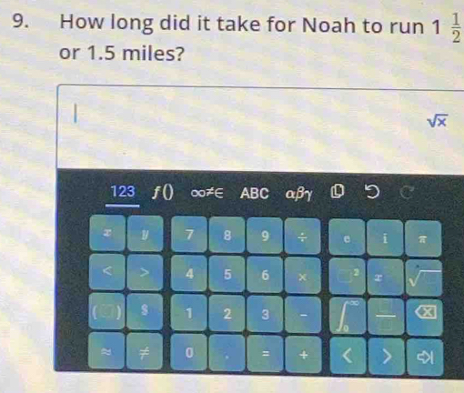 How long did it take for Noah to run 1 1/2 
or 1.5 miles?
sqrt(x)
123 ƒ() ∞≠∈ ABC αβγ
x y 7 8 9 π
4 5 6
1 2 3
≈ ≠ 0 =