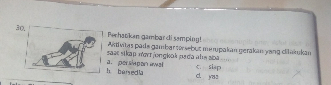 3Perhatikan gambar di samping!
Aktivitas pada gambar tersebut merupakan gerakan yang dilakukan
saat sikap start jongkok pada aba aba ...
a. persiapan awal c. siap
b. bersedia d. yaa