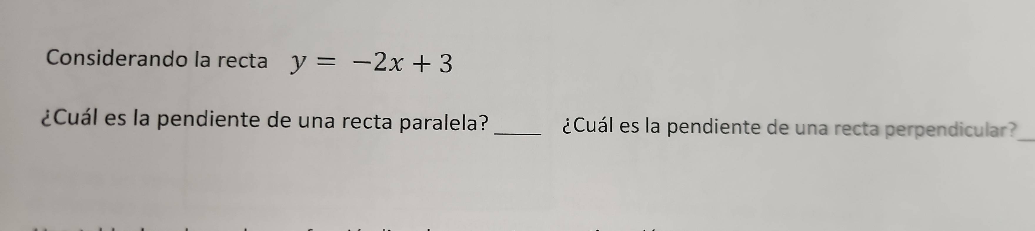 Considerando la recta y=-2x+3
¿Cuál es la pendiente de una recta paralela? _¿Cuál es la pendiente de una recta perpendicular?_