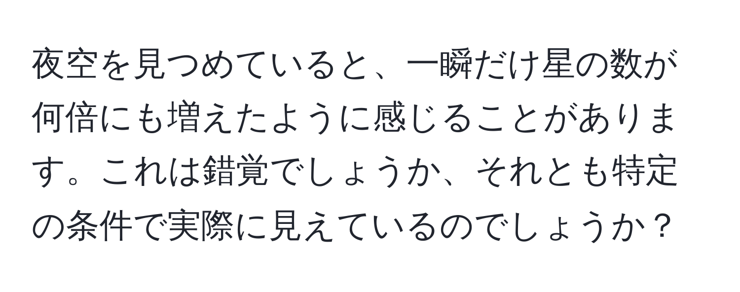 夜空を見つめていると、一瞬だけ星の数が何倍にも増えたように感じることがあります。これは錯覚でしょうか、それとも特定の条件で実際に見えているのでしょうか？