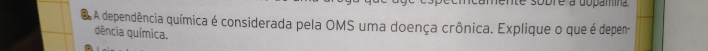 ente sobre à dopamina. 
O A dependência química é considerada pela OMS uma doença crônica. Explique o que é depen- 
dência química.