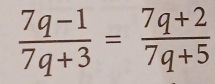  (7q-1)/7q+3 = (7q+2)/7q+5 