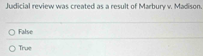Judicial review was created as a result of Marbury v. Madison.
False
True