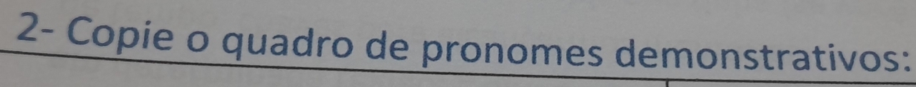 2- Copie o quadro de pronomes demonstrativos: