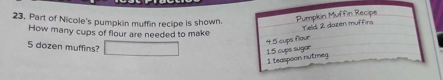 Part of Nicole's pumpkin muffin recipe is shown. 
How many cups of flour are needed to make
5 dozen muffins? □