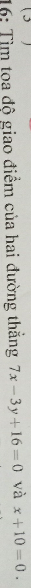 (3 
16: Tìm toa độ giao điểm của hai đường thắng 7x-3y+16=0 và x+10=0.