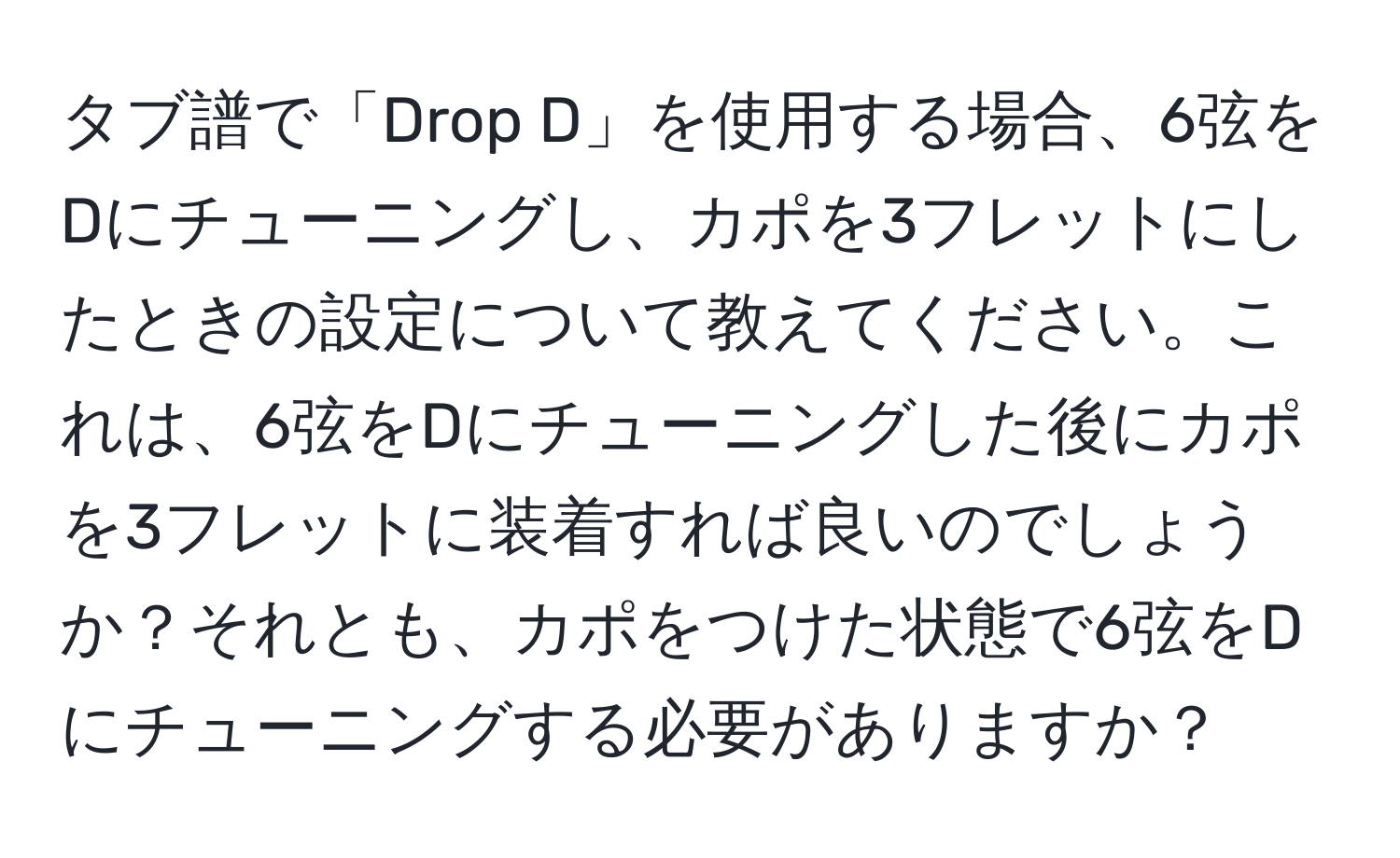 タブ譜で「Drop D」を使用する場合、6弦をDにチューニングし、カポを3フレットにしたときの設定について教えてください。これは、6弦をDにチューニングした後にカポを3フレットに装着すれば良いのでしょうか？それとも、カポをつけた状態で6弦をDにチューニングする必要がありますか？