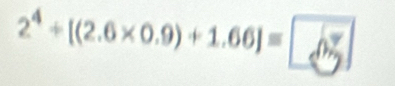 2^4+[(2.6* 0.9)+1.66]= 0