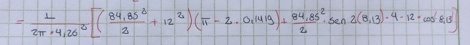 = 1/2π · 4,26^2 [( (84,85^2)/2 +12^2)(π -2· 0.1419)+ (84.85^2)/2 · sec 2(8,13)· 4-12· cos 8,13)