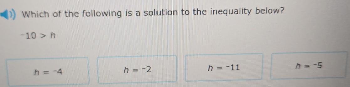 Which of the following is a solution to the inequality below?
-10>h
h=-5
h=-4
h=-2
h=-11