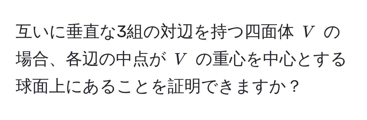 互いに垂直な3組の対辺を持つ四面体 ( V ) の場合、各辺の中点が ( V ) の重心を中心とする球面上にあることを証明できますか？