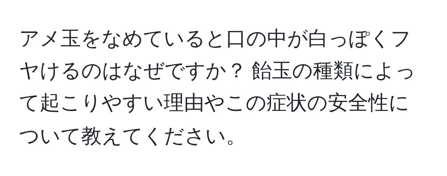 アメ玉をなめていると口の中が白っぽくフヤけるのはなぜですか？ 飴玉の種類によって起こりやすい理由やこの症状の安全性について教えてください。