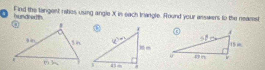 Find the tangent ratios using angle X in each triangle. Round your answers to the nearest 
A hundredth.