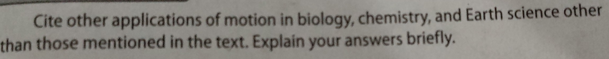 Cite other applications of motion in biology, chemistry, and Earth science other 
than those mentioned in the text. Explain your answers briefly.