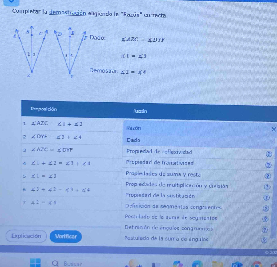 Completar la demostración eligiendo la "Razón" correcta.
D E
Dado: ∠ AZC=∠ DYF
3 4
∠ 1=∠ 3
Demostrar: ∠ 2=∠ 4
y
×
a
?
202
Buscar