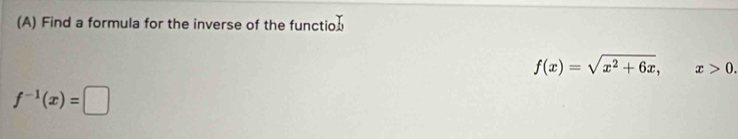 Find a formula for the inverse of the function
f(x)=sqrt(x^2+6x), x>0.
f^(-1)(x)=□