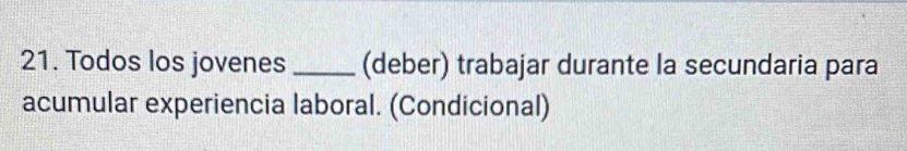 Todos los jovenes _(deber) trabajar durante la secundaria para 
acumular experiencia laboral. (Condicional)