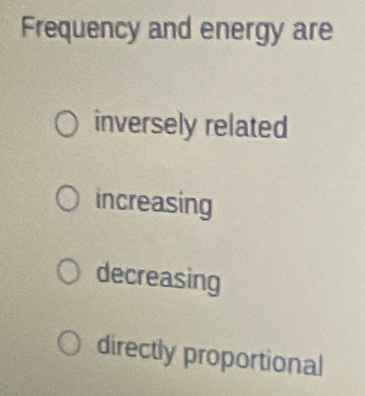 Frequency and energy are
inversely related
increasing
decreasing
directly proportional