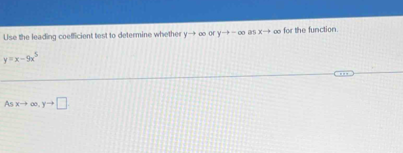 Use the leading coefficient test to determine whether y→ ∞ or yto -∈fty as xto ∞ for the function.
y=x-9x^5
As xto ∈fty , yto □.