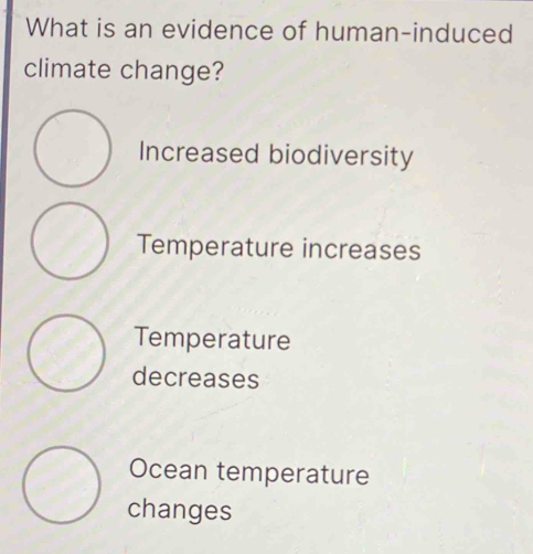 What is an evidence of human-induced
climate change?
Increased biodiversity
Temperature increases
Temperature
decreases
Ocean temperature
changes