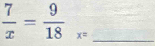  7/x = 9/18 _x=