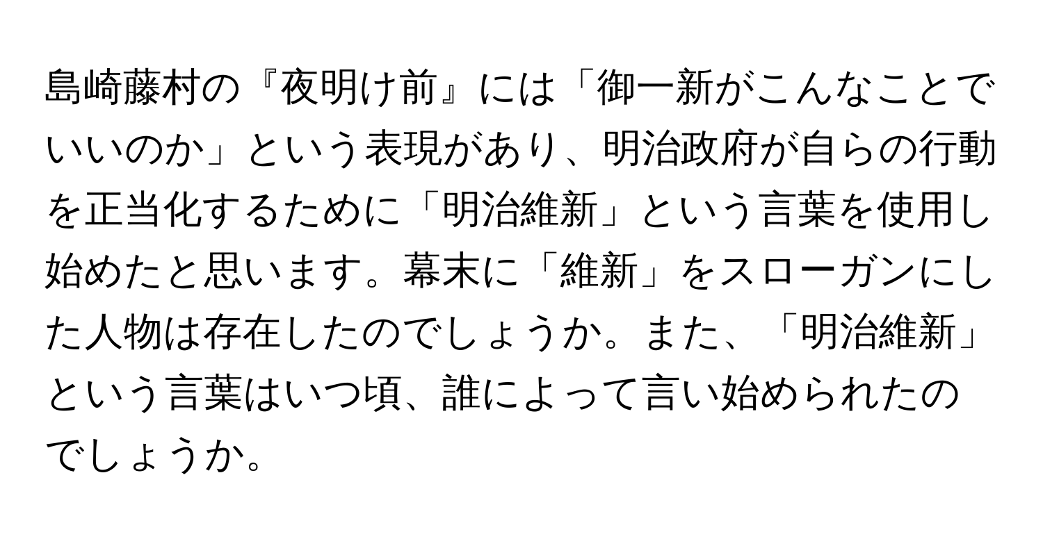 島崎藤村の『夜明け前』には「御一新がこんなことでいいのか」という表現があり、明治政府が自らの行動を正当化するために「明治維新」という言葉を使用し始めたと思います。幕末に「維新」をスローガンにした人物は存在したのでしょうか。また、「明治維新」という言葉はいつ頃、誰によって言い始められたのでしょうか。