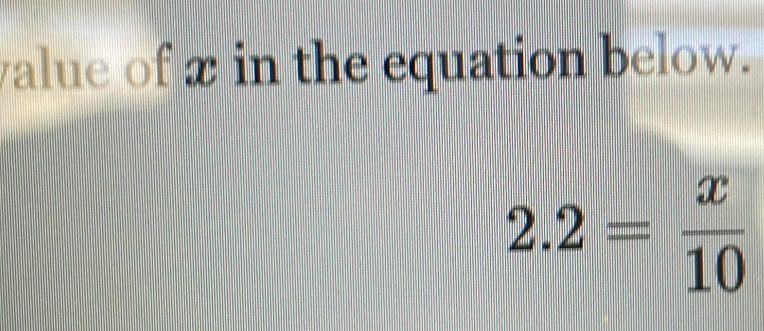 value of x in the equation below.
2.2= x/10 