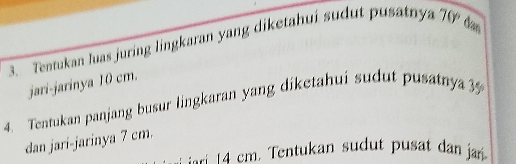 Tentukan luas juring lingkaran yang diketahui sudut pusatnya
7(y) dan 
jari-jarinya 10 cm. 
4. Tentukan panjang busur lingkaran yang diketahui sudut pusatnya 35
dan jari-jarinya 7 cm.
14 cm. Tentukan sudut pusat dan a