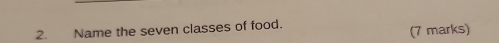 Name the seven classes of food. 
(7 marks)