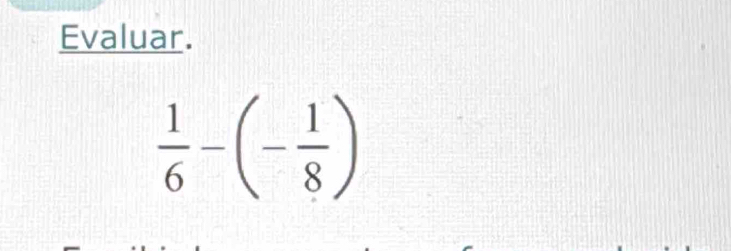 Evaluar.
 1/6 -(- 1/8 )