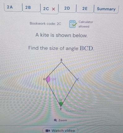 2A 2B 2C × 2D 2E Summary
Bookwork code: 2C allowed Calculator
A kite is shown below.
Find the size of angle BCD.
Q Zoom
Watch video