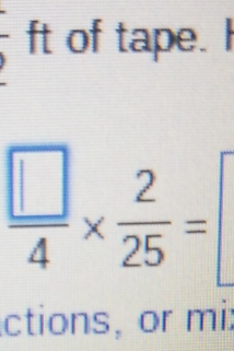 ft of tape. I
 □ /4 *  2/25 =
ctions, or mi