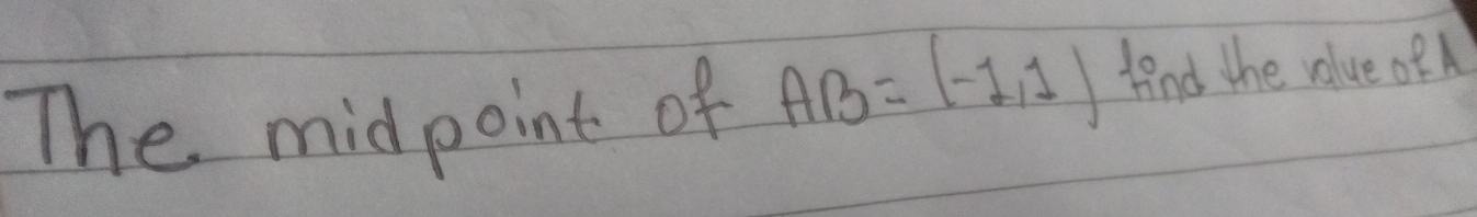 The midpoint of AB=(-1,1) find the value of A