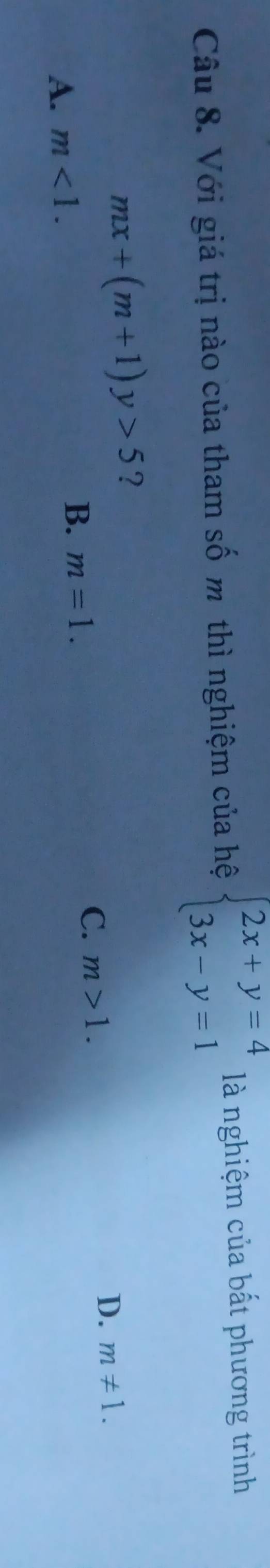 Với giá trị nào của tham số m thì nghiệm của hệ beginarrayl 2x+y=4 3x-y=1endarray. là nghiệm của bất phương trình
mx+(m+1)y>5 ?
D. m!= 1.
A. m<1</tex>.
B. m=1. C. m>1.