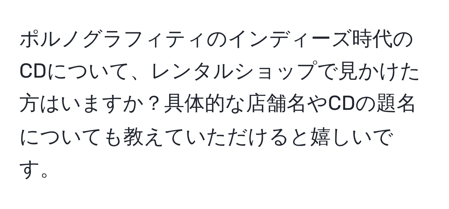 ポルノグラフィティのインディーズ時代のCDについて、レンタルショップで見かけた方はいますか？具体的な店舗名やCDの題名についても教えていただけると嬉しいです。