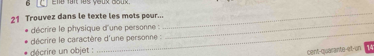Elle fait les yeux doux. 
21 Trouvez dans le texte les mots pour... 
_ 
_ 
décrire le physique d'une personne : 
décrire le caractère d'une personne : 
_ 
décrire un objet : 
cent-quarante-et-un 14