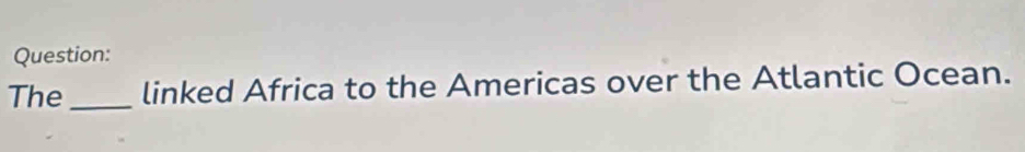 The_ linked Africa to the Americas over the Atlantic Ocean.