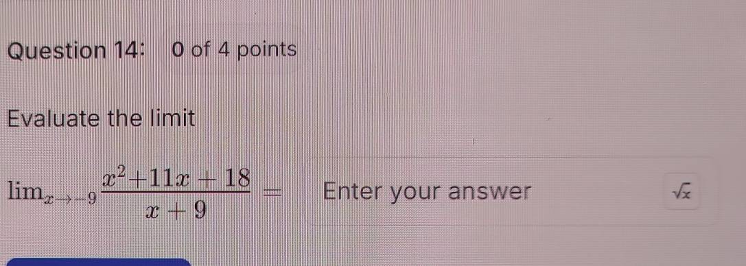 of 4 points 
Evaluate the limit
lim_xto -9 (x^2+11x+18)/x+9 = Enter your answer sqrt(x)