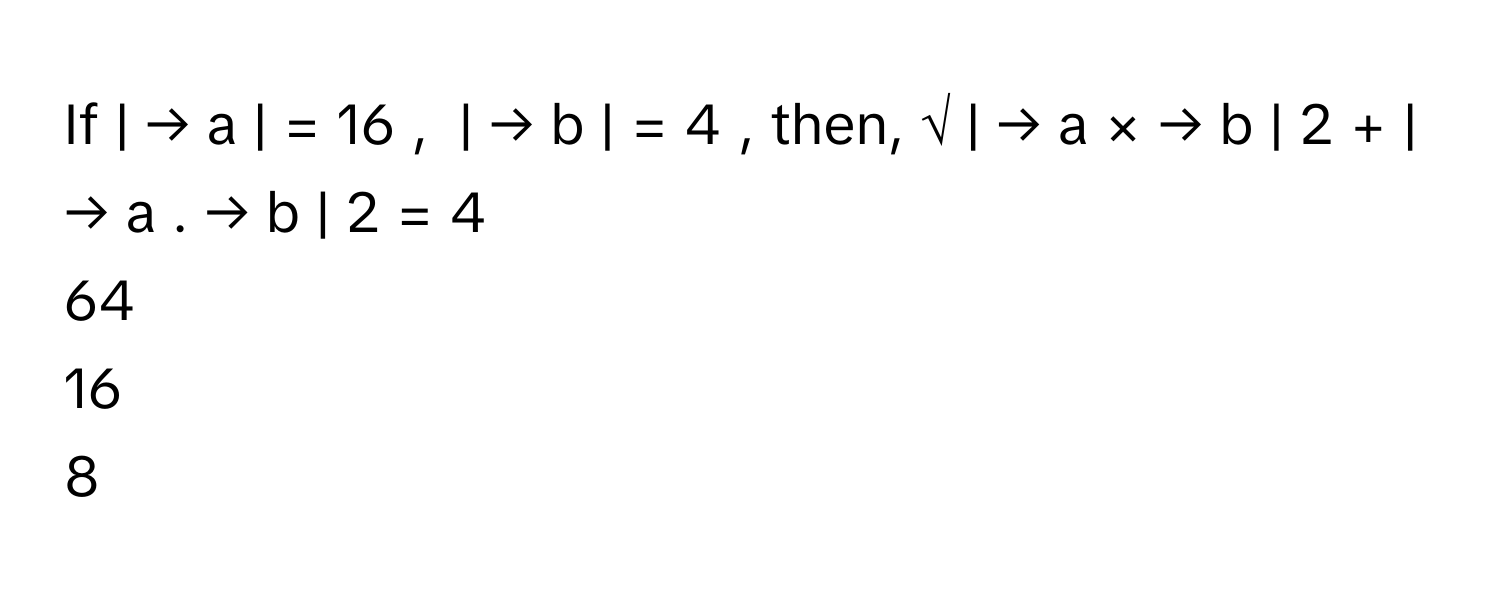 If |    →   a     |    =  16  ,      |    →   b     |    =  4  ,      then, √  |    →   a     ×  →   b     |     2    +  |    →   a     .  →   b     |     2        =     4
64
16
8