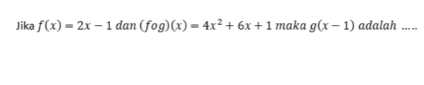 Jika f(x)=2x-1 dan (fog)(x)=4x^2+6x+1 maka g(x-1) adalah .....