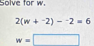 Solve for w.
2(w+^-2)-^-2=6
w=□