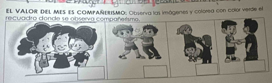 EL VALOR DEL MES ES COMPAÑERISMO: Observa las imágenes y colorea con color verde el 
recuadro donde se observa compañerismo.